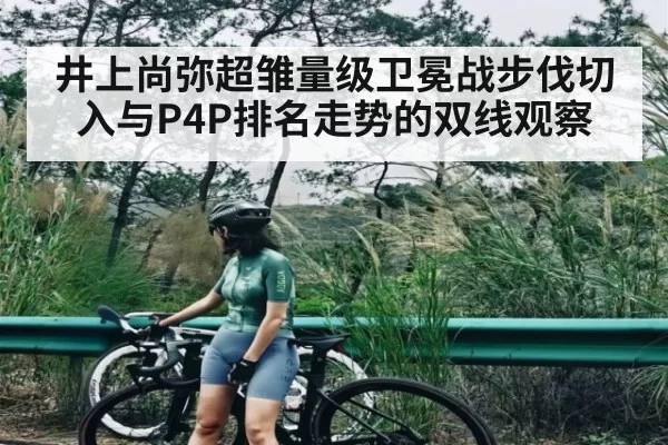 井上尚弥超雏量级卫冕战步伐切入与P4P排名走势的双线观察